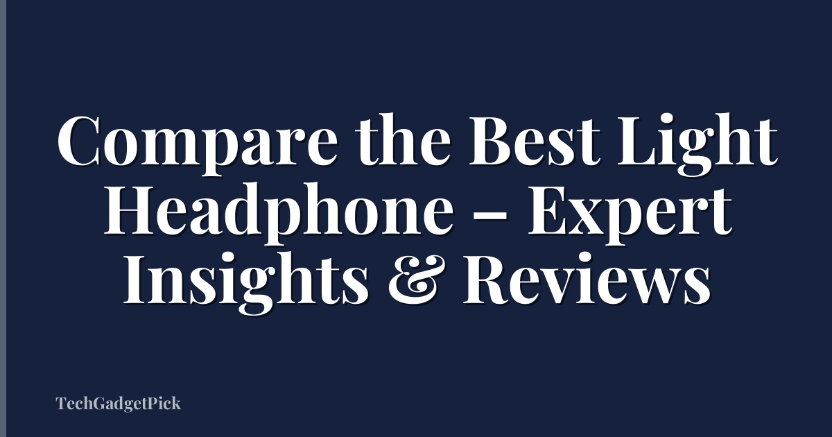 Compare the Best Light Headphone – Expert Insights & Reviews