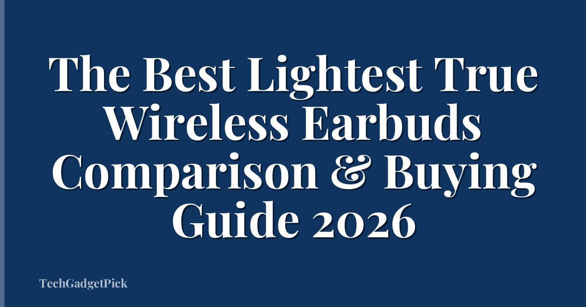 The Best Lightest True Wireless Earbuds Comparison & Buying Guide 2026