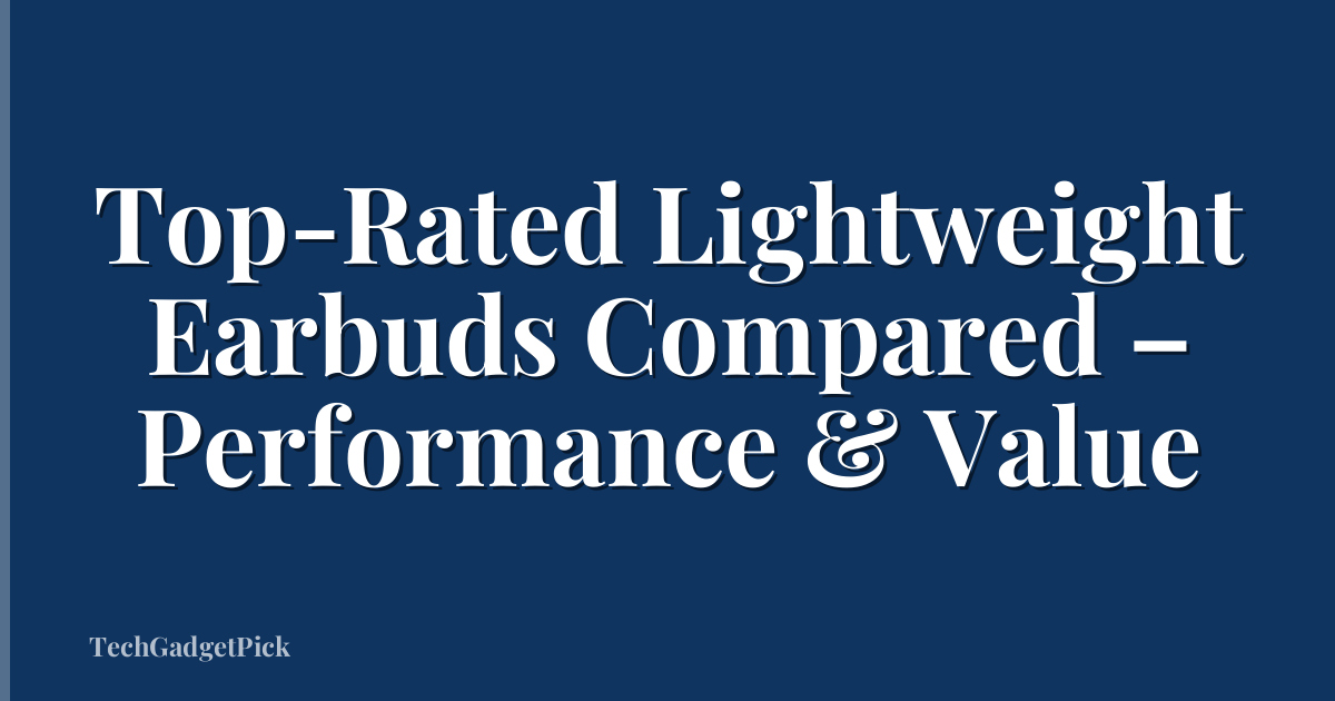 Top-Rated Lightweight Earbuds Compared – Performance & Value