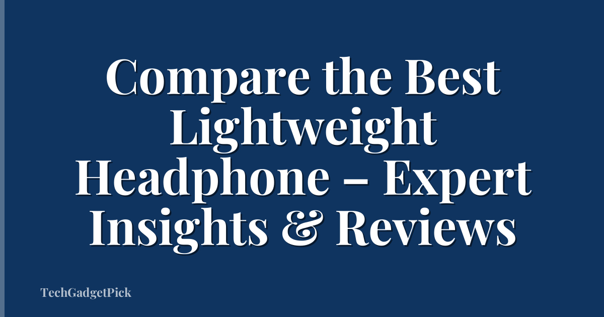 Compare the Best Lightweight Headphone – Expert Insights & Reviews