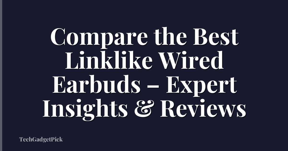 Compare the Best Linklike Wired Earbuds – Expert Insights & Reviews