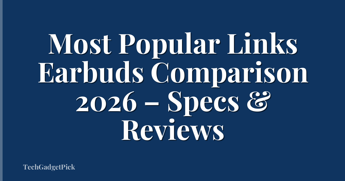 Most Popular Links Earbuds Comparison 2026 – Specs & Reviews