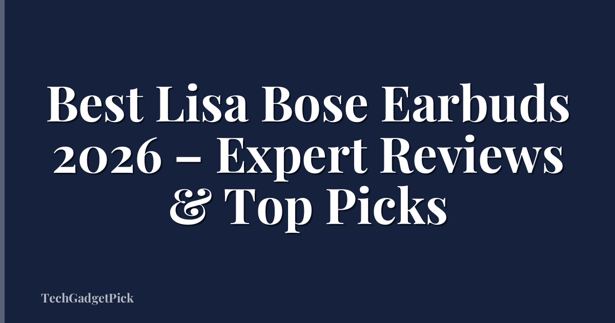 Best Lisa Bose Earbuds 2026 – Expert Reviews & Top Picks