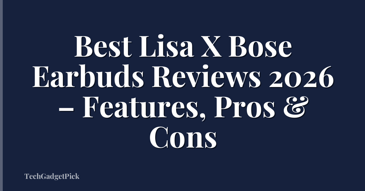 Best Lisa X Bose Earbuds Reviews 2026 – Features, Pros & Cons