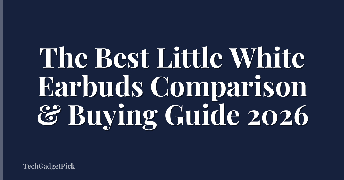 The Best Little White Earbuds Comparison & Buying Guide 2026