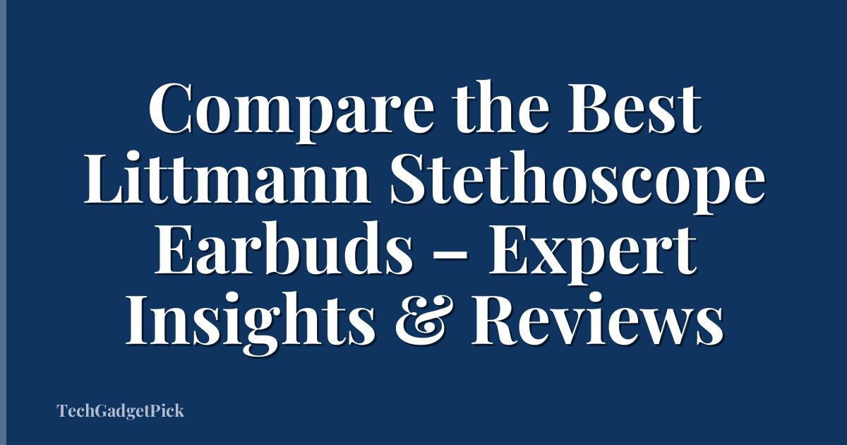 Compare the Best Littmann Stethoscope Earbuds – Expert Insights & Reviews