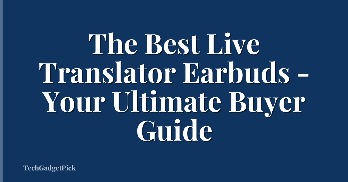 The Best Live Translator Earbuds - Your Ultimate Buyer Guide