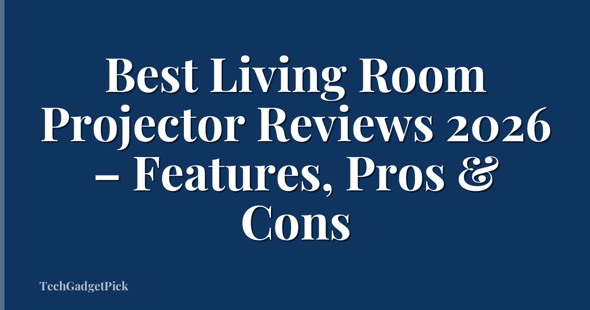 Best Living Room Projector Reviews 2026 – Features, Pros & Cons