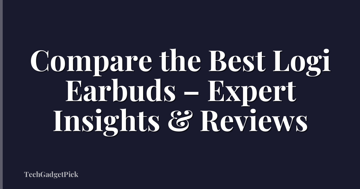 Compare the Best Logi Earbuds – Expert Insights & Reviews