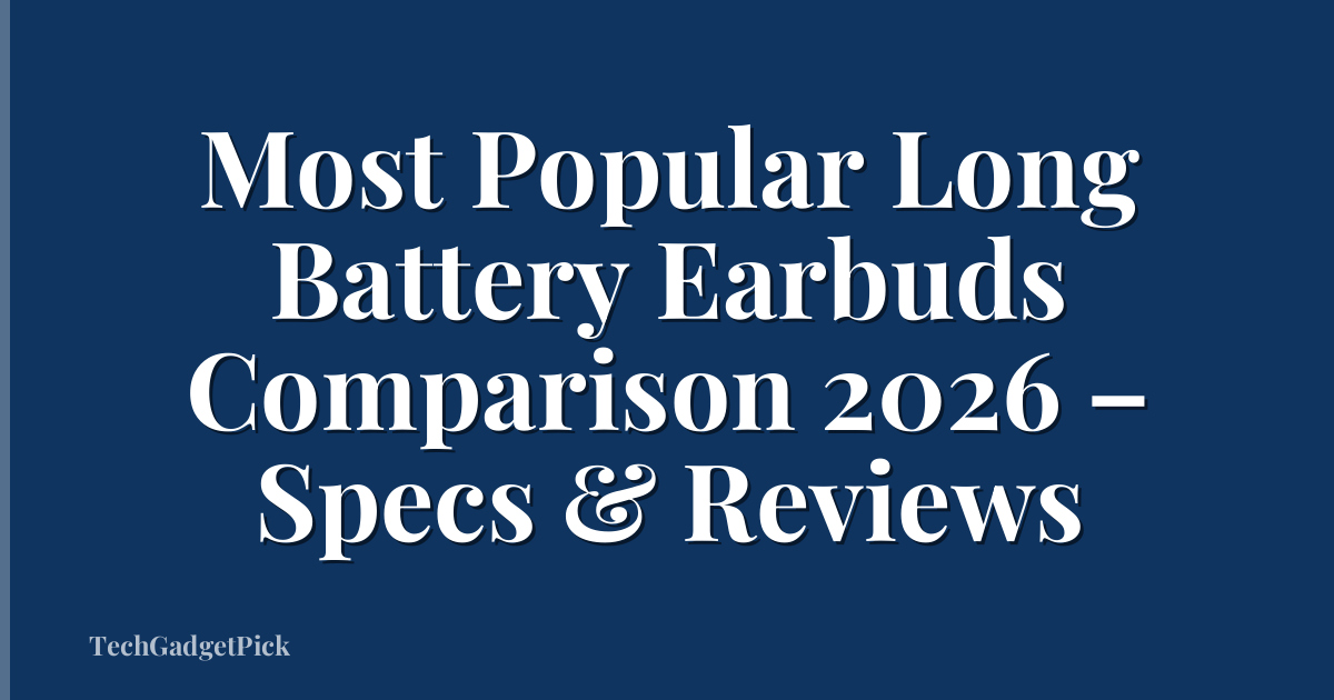 Most Popular Long Battery Earbuds Comparison 2026 – Specs & Reviews