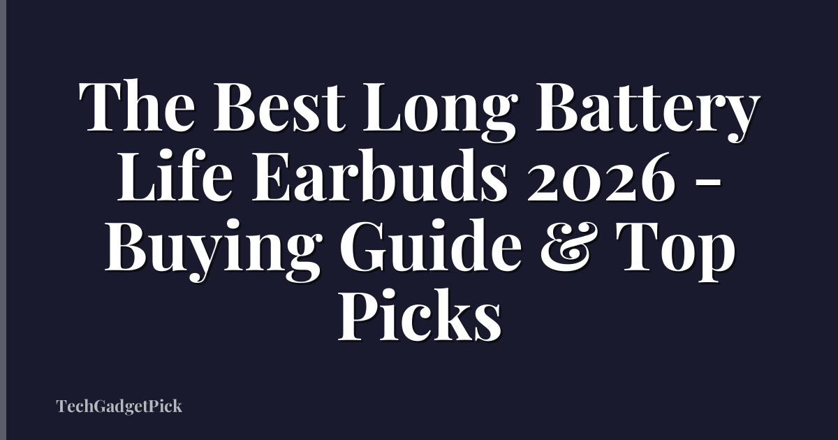 The Best Long Battery Life Earbuds 2026 - Buying Guide & Top Picks