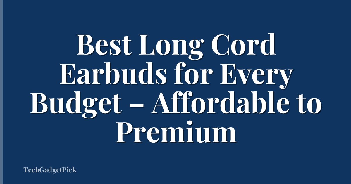 Best Long Cord Earbuds for Every Budget – Affordable to Premium