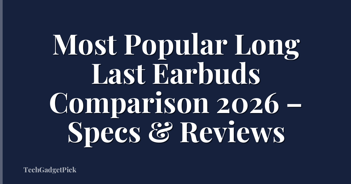 Most Popular Long Last Earbuds Comparison 2026 – Specs & Reviews