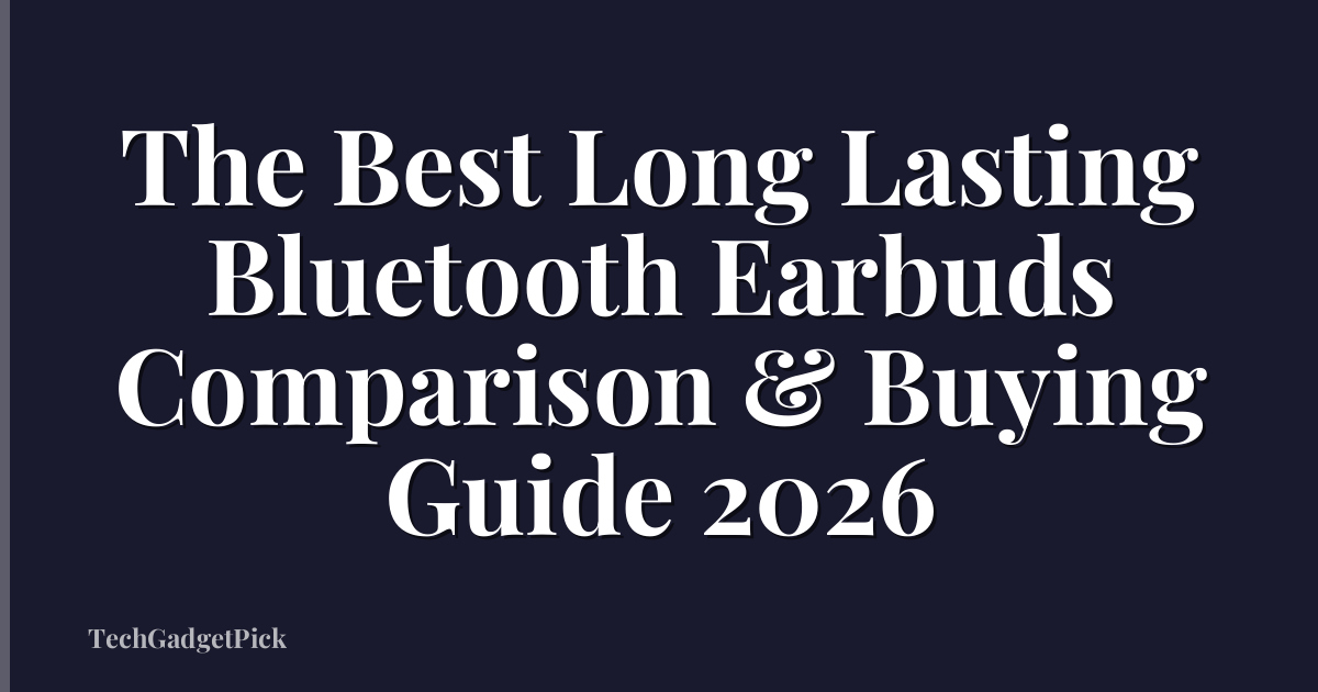 The Best Long Lasting Bluetooth Earbuds Comparison & Buying Guide 2026