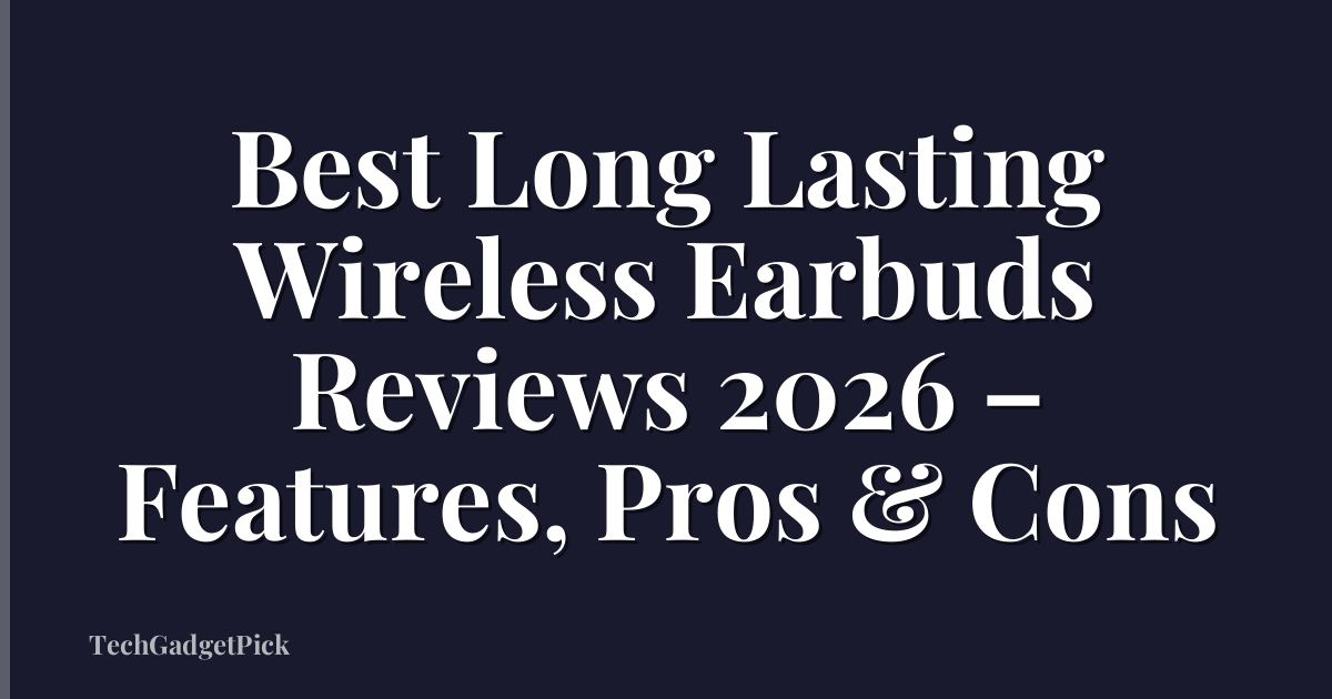 Best Long Lasting Wireless Earbuds Reviews 2026 – Features, Pros & Cons