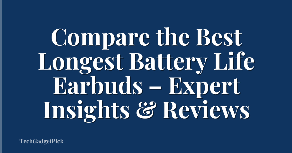 Compare the Best Longest Battery Life Earbuds – Expert Insights & Reviews