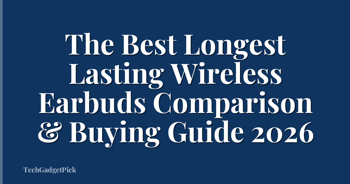 The Best Longest Lasting Wireless Earbuds Comparison & Buying Guide 2026
