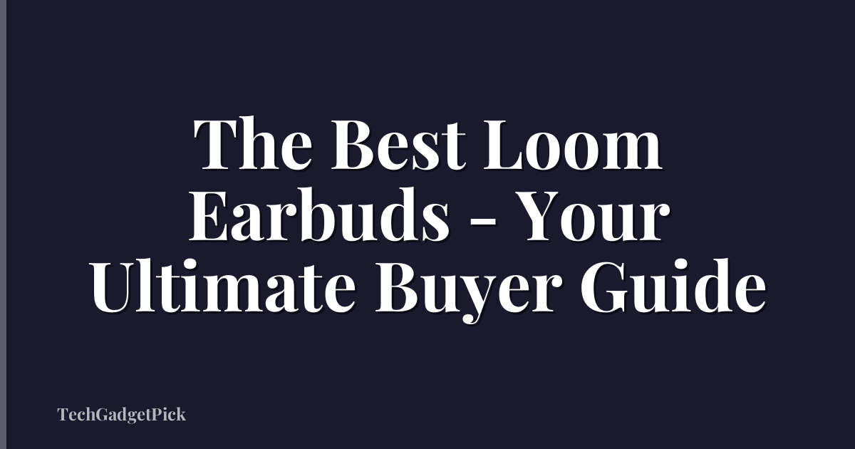 The Best Loom Earbuds - Your Ultimate Buyer Guide