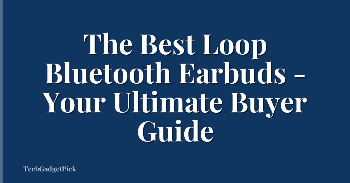 The Best Loop Bluetooth Earbuds - Your Ultimate Buyer Guide