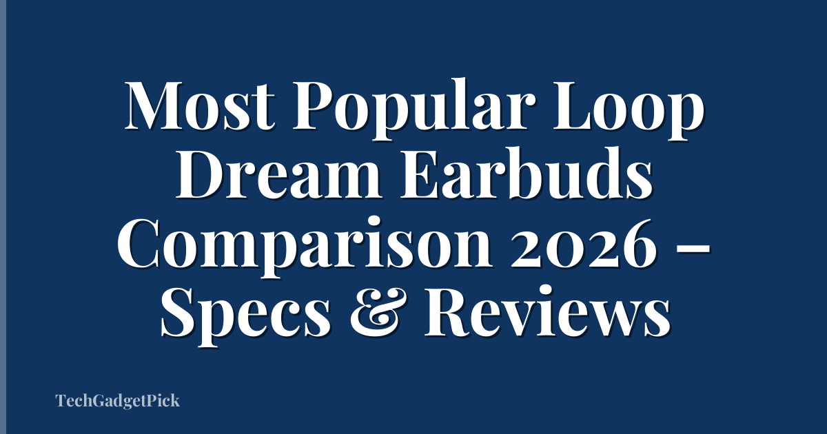 Most Popular Loop Dream Earbuds Comparison 2026 – Specs & Reviews