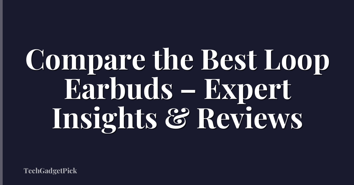 Compare the Best Loop Earbuds – Expert Insights & Reviews