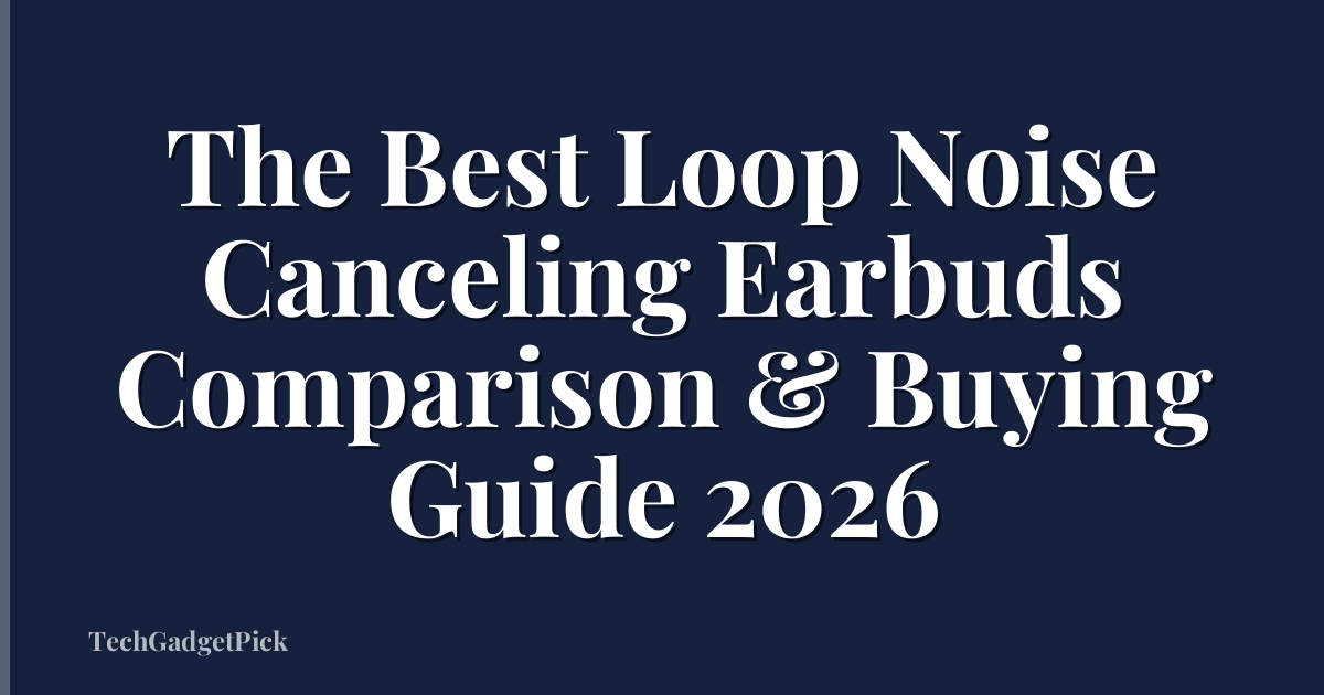 The Best Loop Noise Canceling Earbuds Comparison & Buying Guide 2026