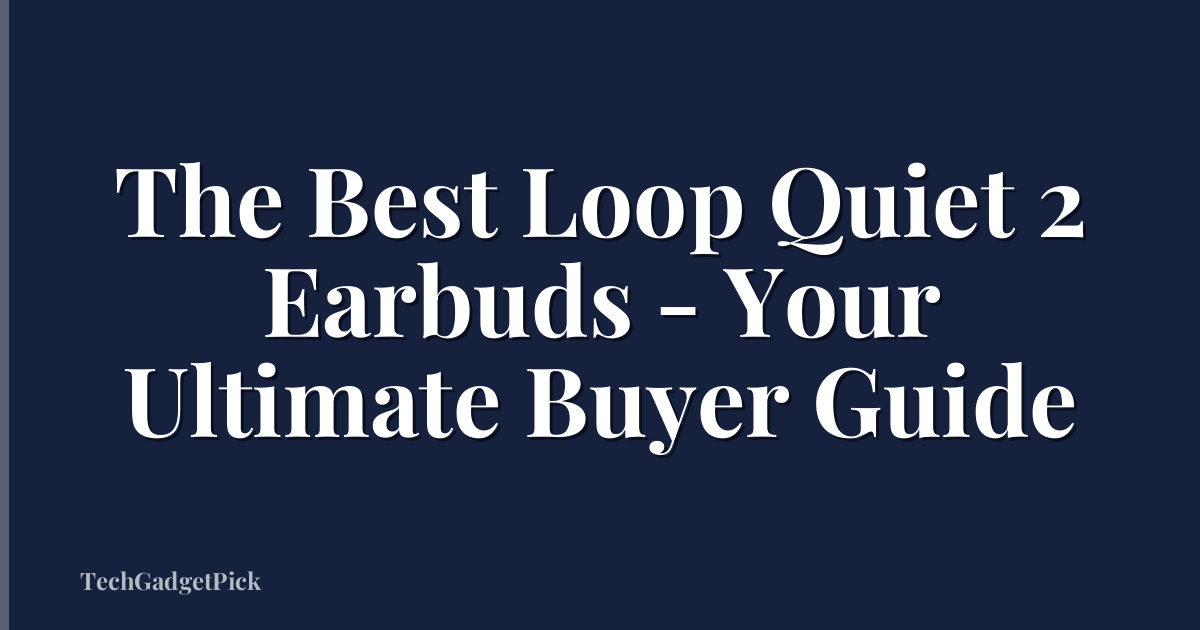 The Best Loop Quiet 2 Earbuds - Your Ultimate Buyer Guide