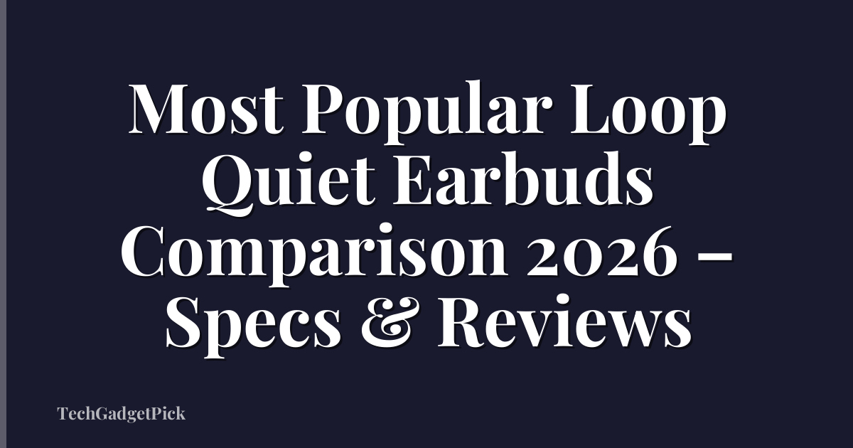 Most Popular Loop Quiet Earbuds Comparison 2026 – Specs & Reviews