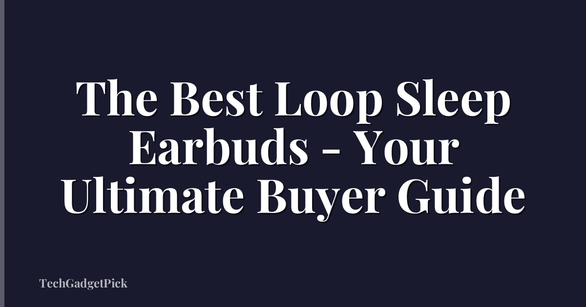 The Best Loop Sleep Earbuds - Your Ultimate Buyer Guide
