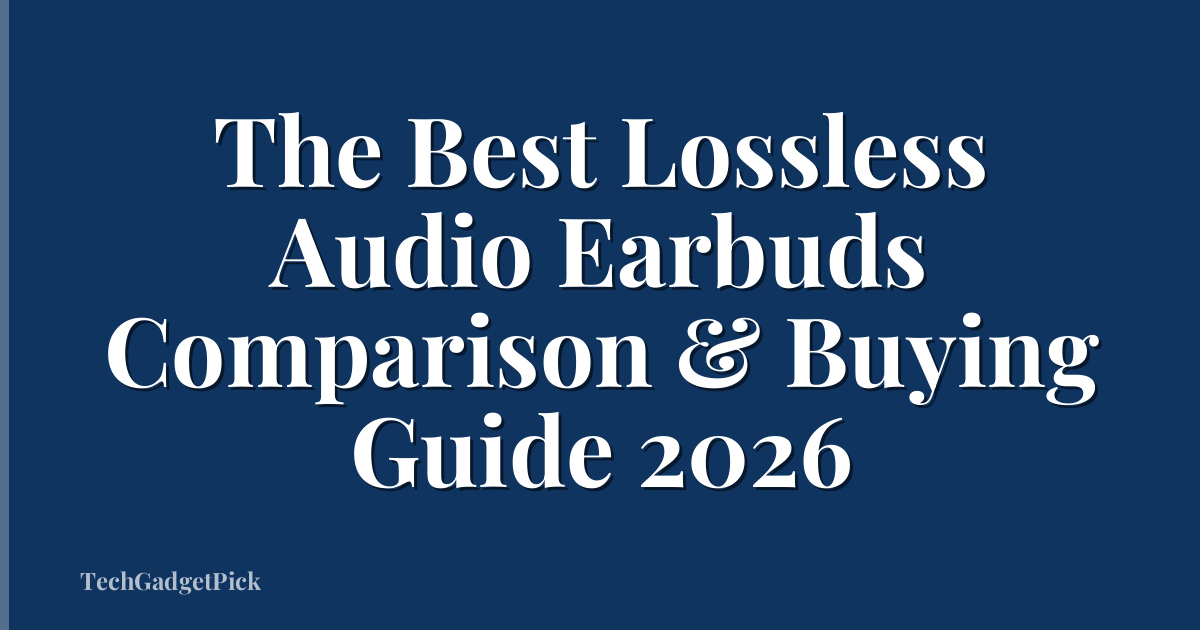 The Best Lossless Audio Earbuds Comparison & Buying Guide 2026