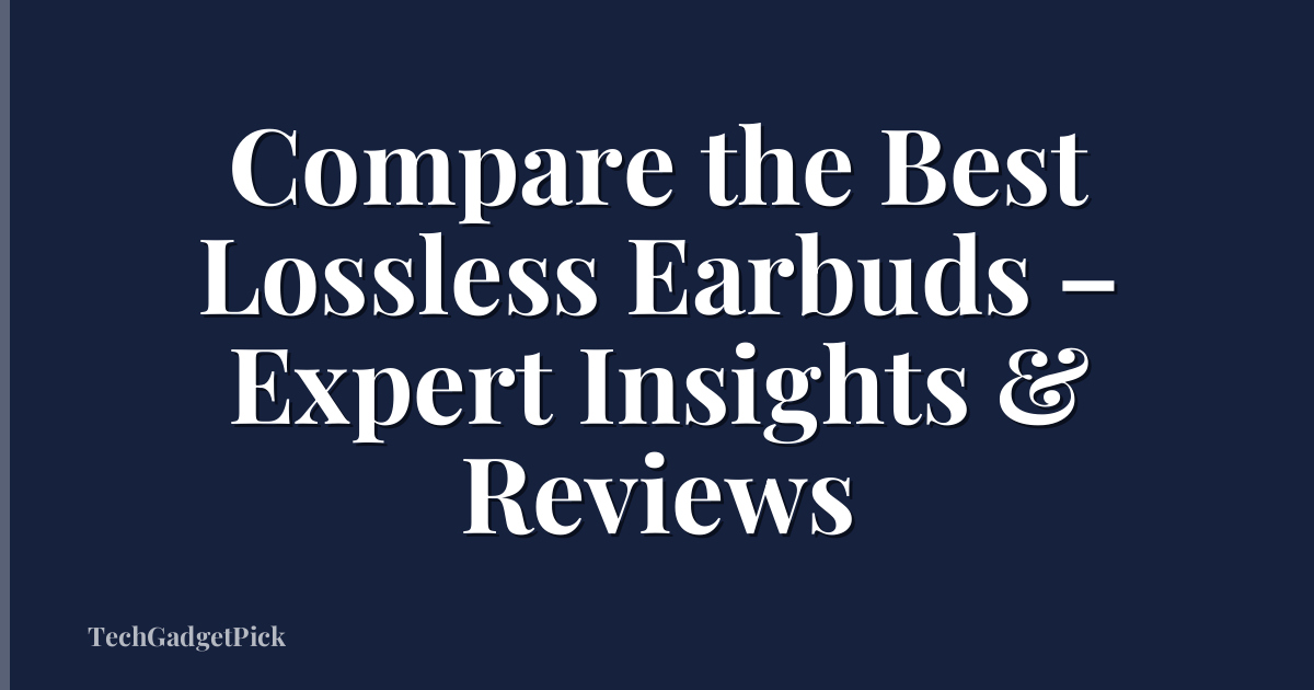 Compare the Best Lossless Earbuds – Expert Insights & Reviews