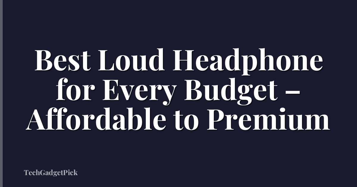 Best Loud Headphone for Every Budget – Affordable to Premium