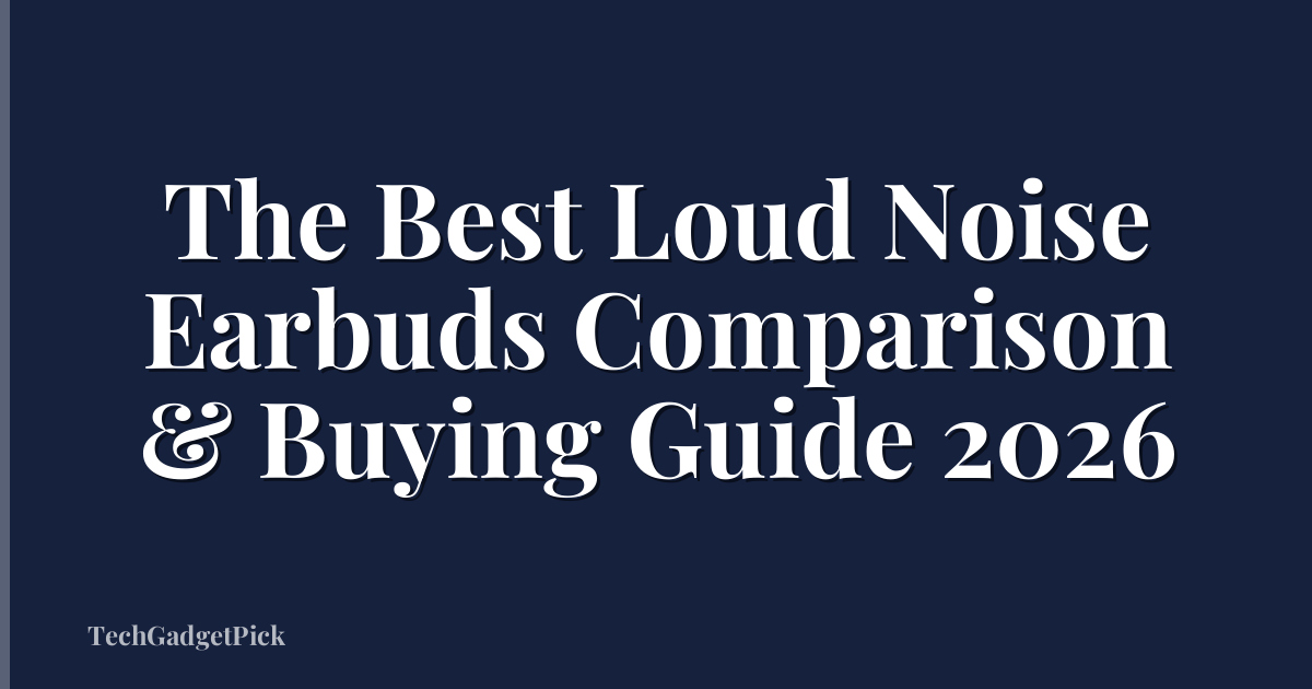 The Best Loud Noise Earbuds Comparison & Buying Guide 2026