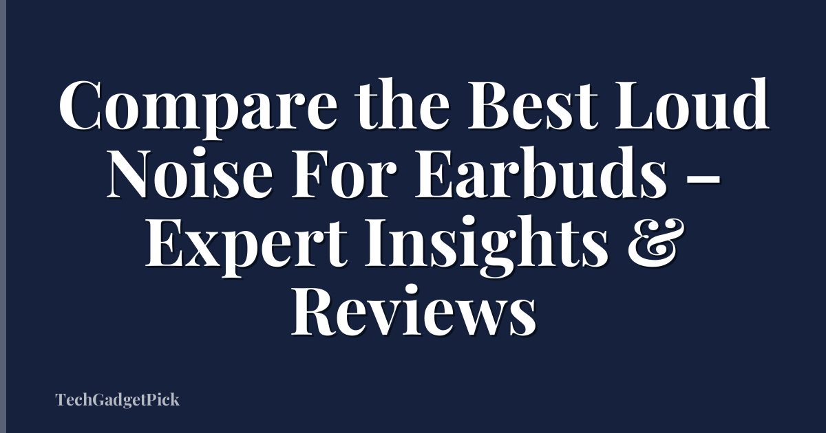 Compare the Best Loud Noise For Earbuds – Expert Insights & Reviews