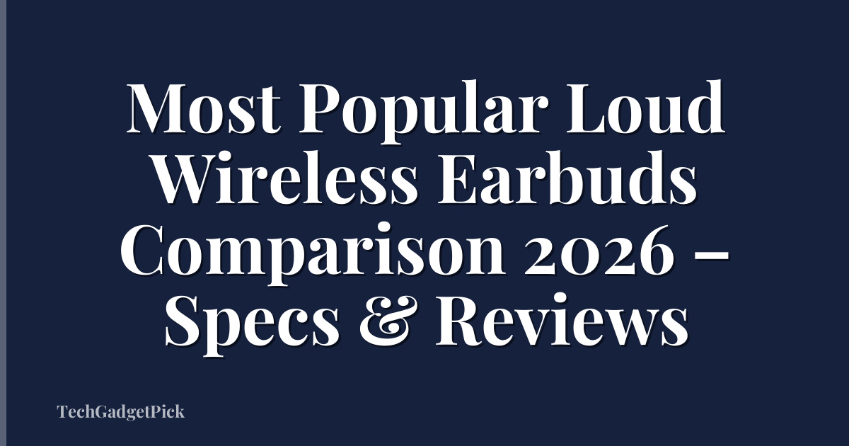 Most Popular Loud Wireless Earbuds Comparison 2026 – Specs & Reviews