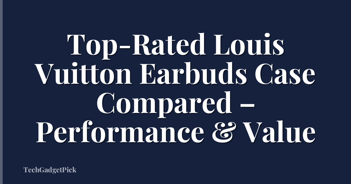 Top-Rated Louis Vuitton Earbuds Case Compared – Performance & Value