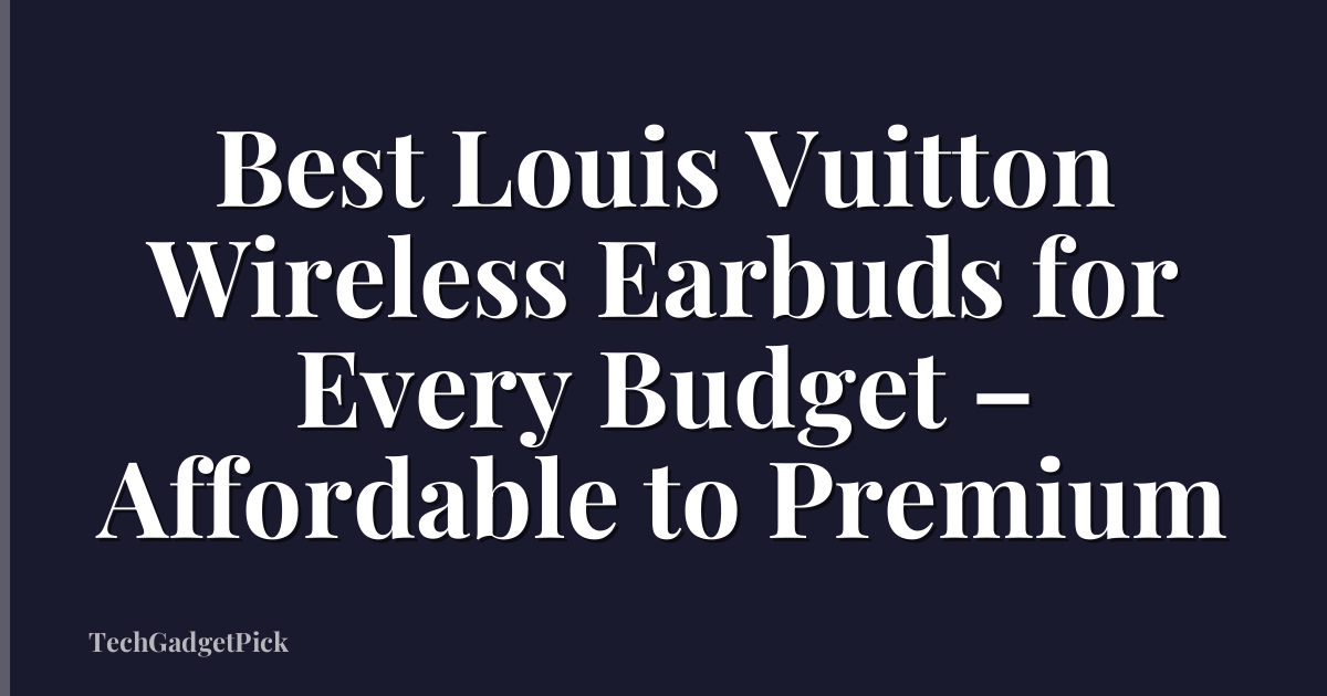 Best Louis Vuitton Wireless Earbuds for Every Budget – Affordable to Premium
