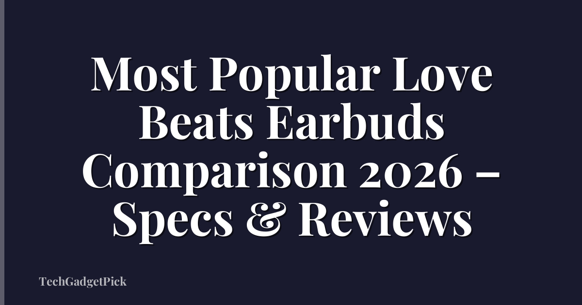 Most Popular Love Beats Earbuds Comparison 2026 – Specs & Reviews