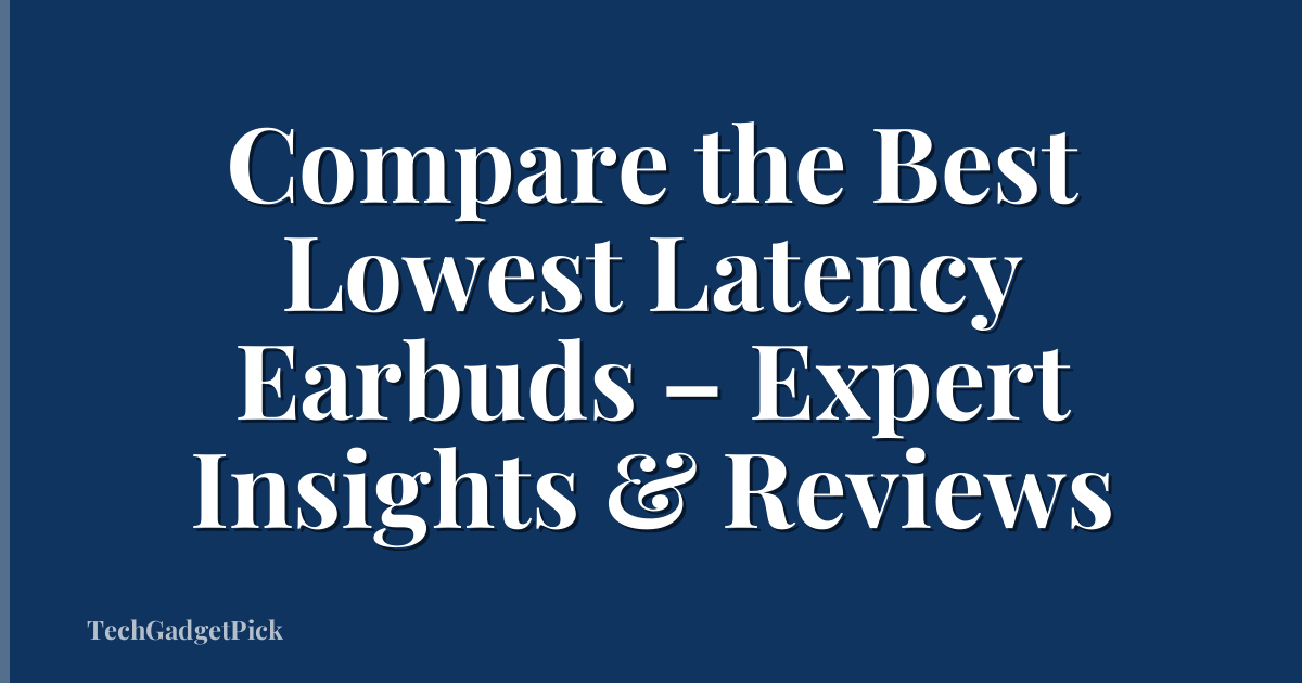 Compare the Best Lowest Latency Earbuds – Expert Insights & Reviews