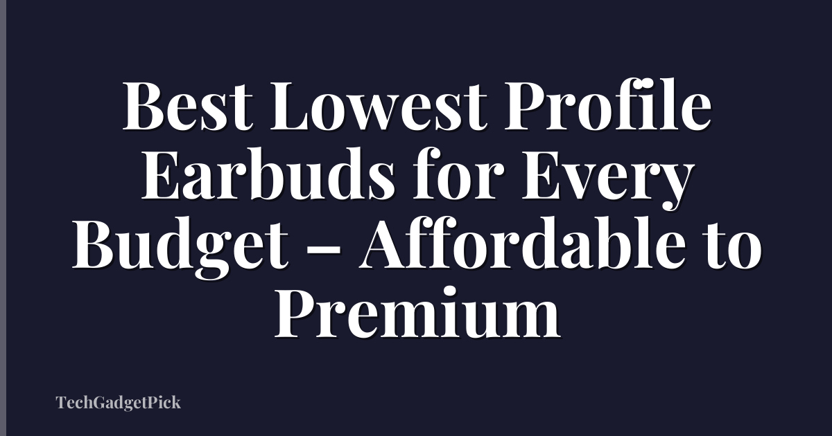 Best Lowest Profile Earbuds for Every Budget – Affordable to Premium