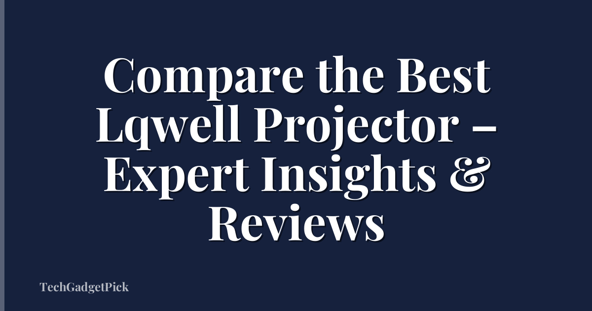 Compare the Best Lqwell Projector – Expert Insights & Reviews