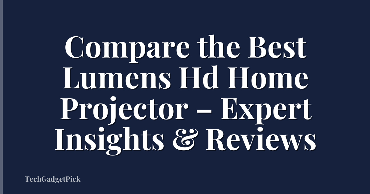 Compare the Best Lumens Hd Home Projector – Expert Insights & Reviews