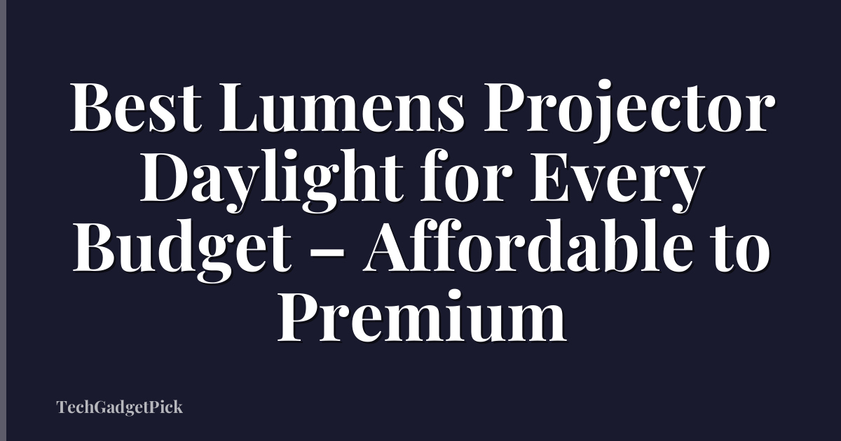 Best Lumens Projector Daylight for Every Budget – Affordable to Premium