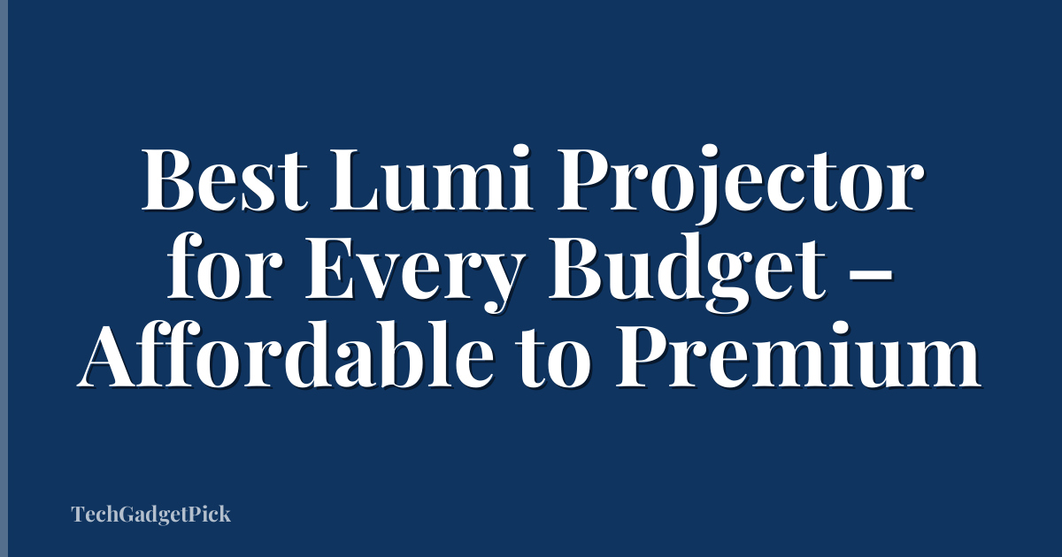 Best Lumi Projector for Every Budget – Affordable to Premium