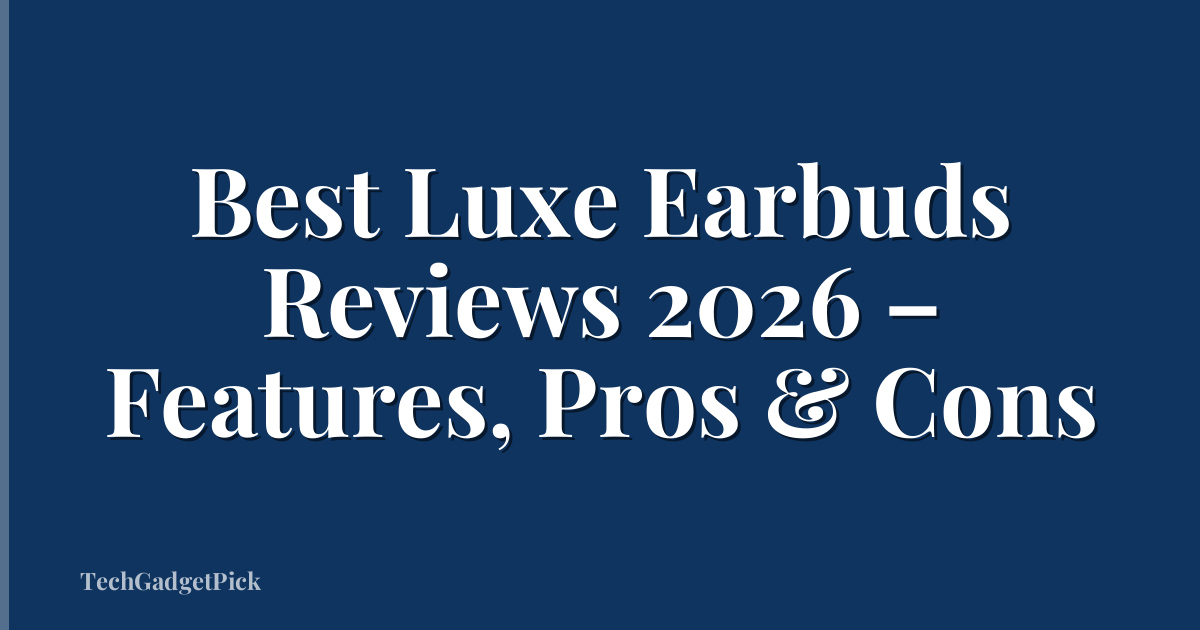 Best Luxe Earbuds Reviews 2026 – Features, Pros & Cons