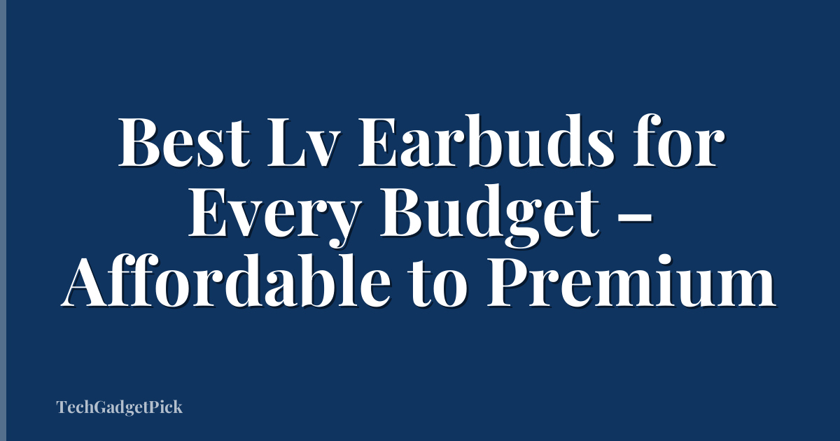 Best Lv Earbuds for Every Budget – Affordable to Premium