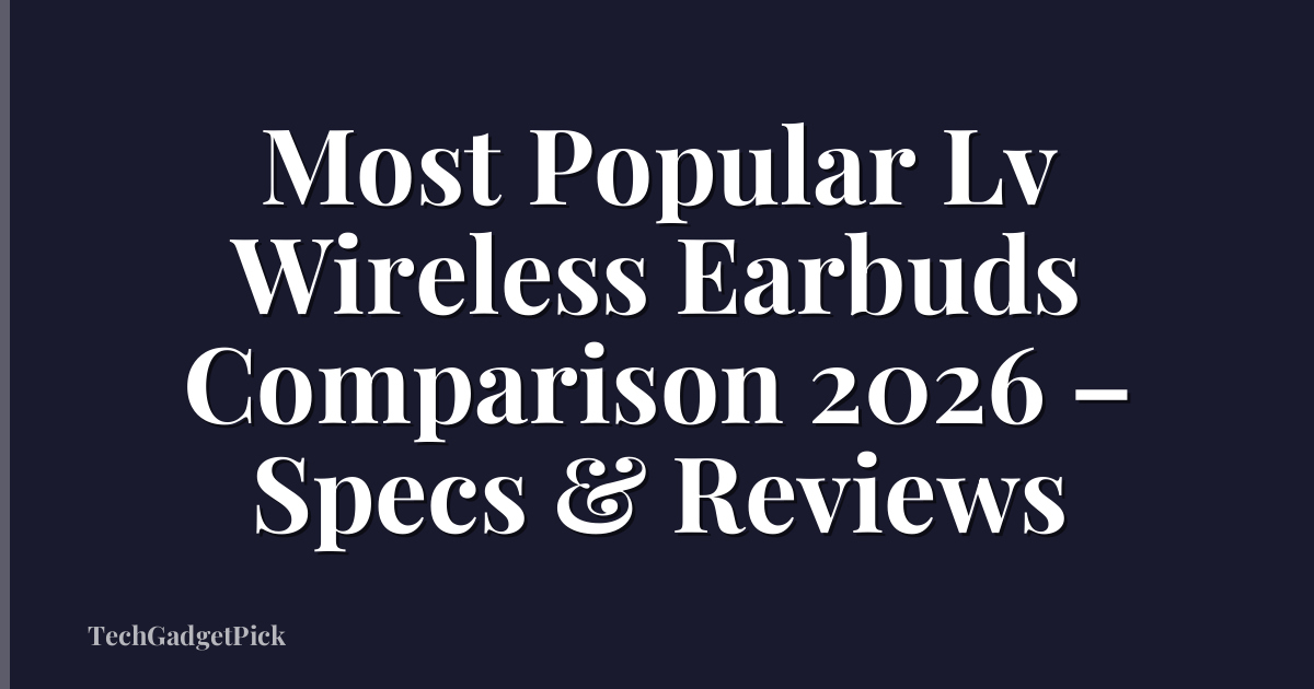 Most Popular Lv Wireless Earbuds Comparison 2026 – Specs & Reviews