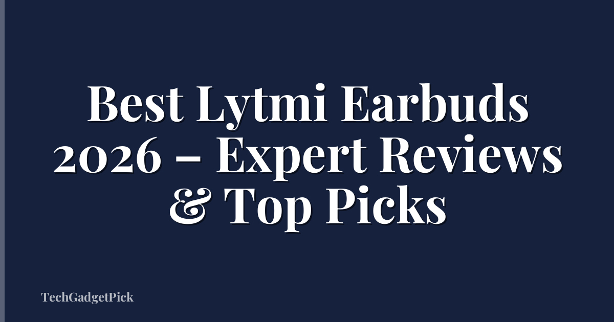 Best Lytmi Earbuds 2026 – Expert Reviews & Top Picks