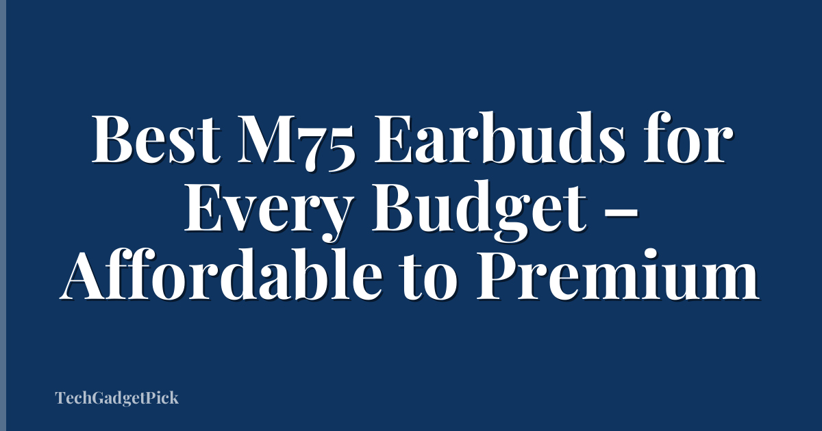 Best M75 Earbuds for Every Budget – Affordable to Premium