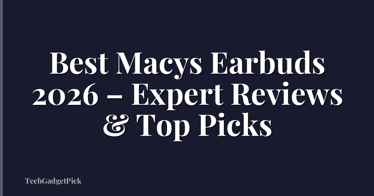 Best Macys Earbuds 2026 – Expert Reviews & Top Picks